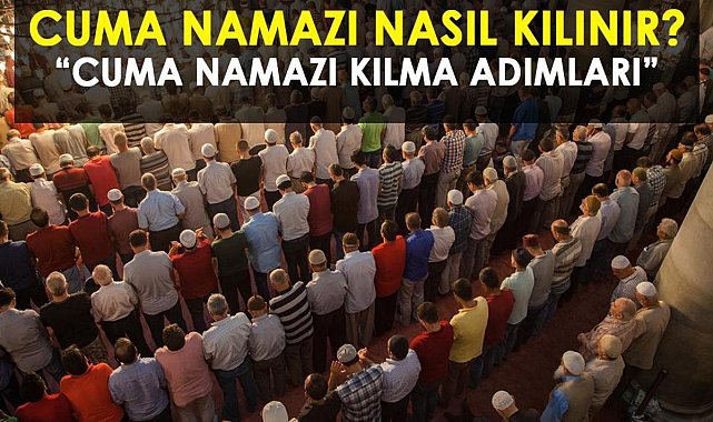 CUMA NAMAZI NASIL KILINIR, KAÇ REKAT? RESİMLİ CUMA NAMAZI KILINIŞI: Cuma namazını kılarken okunacak dualar!